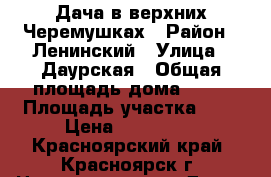 Дача в верхних Черемушках › Район ­ Ленинский › Улица ­ Даурская › Общая площадь дома ­ 12 › Площадь участка ­ 7 › Цена ­ 400 000 - Красноярский край, Красноярск г. Недвижимость » Дома, коттеджи, дачи продажа   